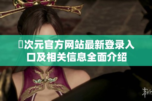 囧次元官方网站最新登录入口及相关信息全面介绍