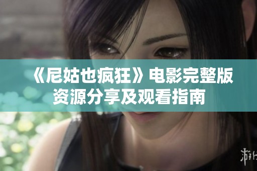 《尼姑也疯狂》电影完整版资源分享及观看指南