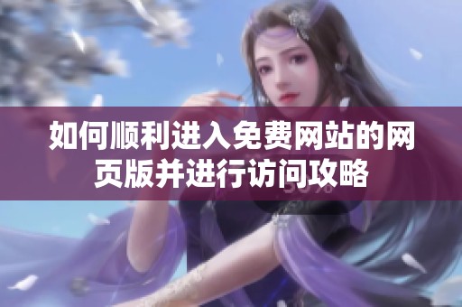 如何顺利进入免费网站的网页版并进行访问攻略