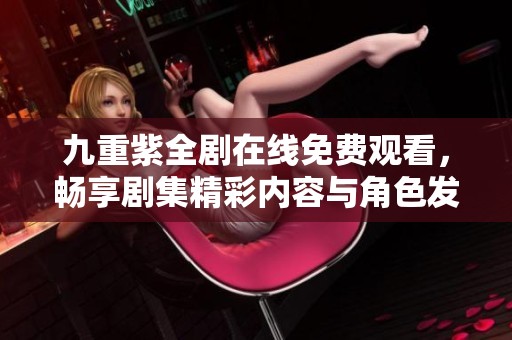 九重紫全剧在线免费观看，畅享剧集精彩内容与角色发展