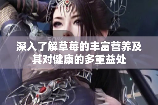 深入了解草莓的丰富营养及其对健康的多重益处