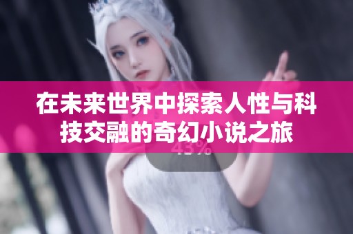 在未来世界中探索人性与科技交融的奇幻小说之旅