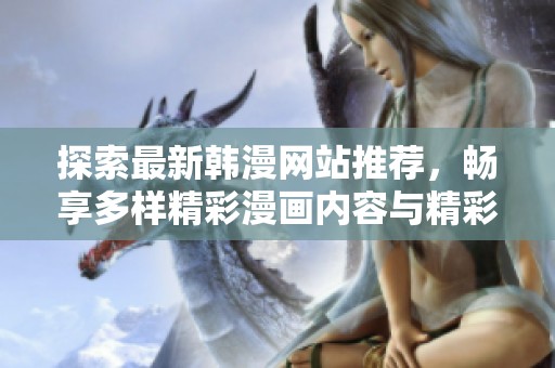 探索最新韩漫网站推荐，畅享多样精彩漫画内容与精彩故事