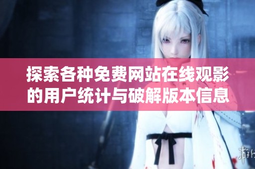 探索各种免费网站在线观影的用户统计与破解版本信息解析