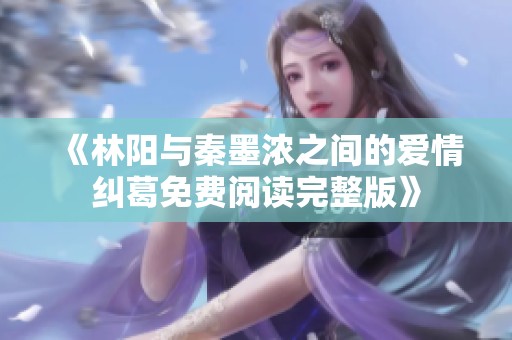 《林阳与秦墨浓之间的爱情纠葛免费阅读完整版》