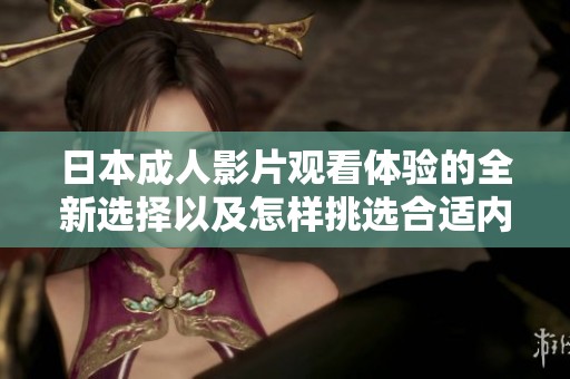 日本成人影片观看体验的全新选择以及怎样挑选合适内容