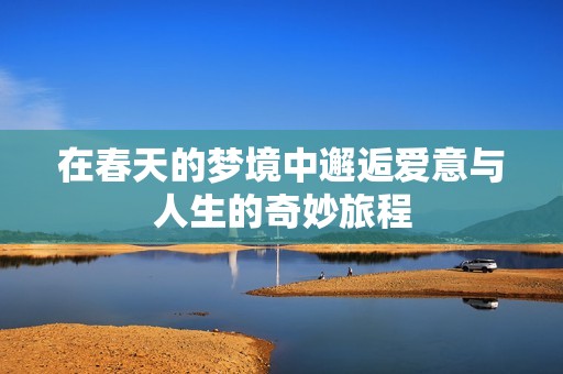 在春天的梦境中邂逅爱意与人生的奇妙旅程