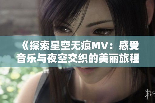 《探索星空无痕MV：感受音乐与夜空交织的美丽旅程》