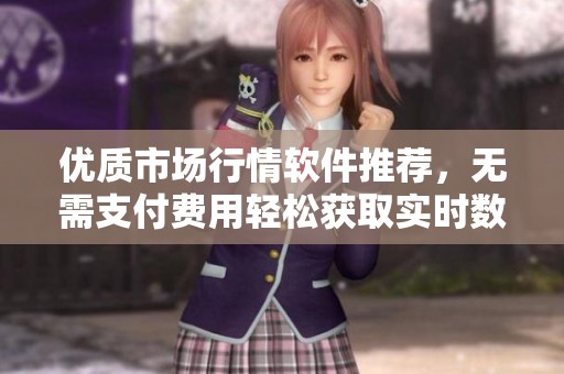 优质市场行情软件推荐，无需支付费用轻松获取实时数据