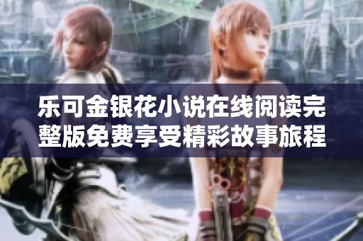 乐可金银花小说在线阅读完整版免费享受精彩故事旅程