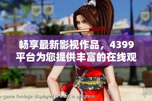 畅享最新影视作品，4399平台为您提供丰富的在线观看选择