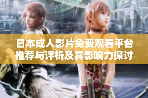 日本成人影片免费观看平台推荐与评析及其影响力探讨