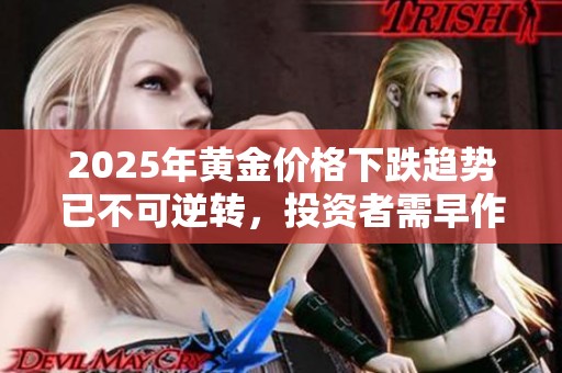 2025年黄金价格下跌趋势已不可逆转，投资者需早作应对准备