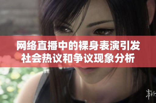 网络直播中的裸身表演引发社会热议和争议现象分析