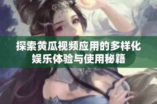 探索黄瓜视频应用的多样化娱乐体验与使用秘籍