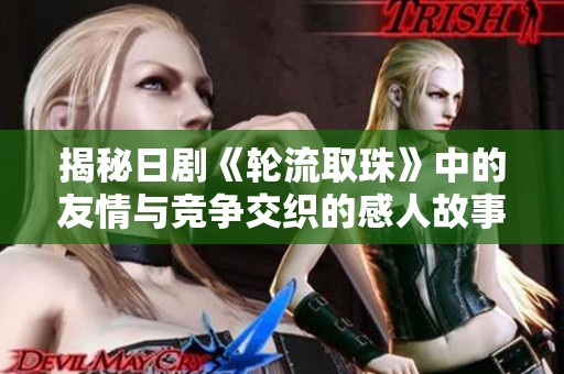 揭秘日剧《轮流取珠》中的友情与竞争交织的感人故事