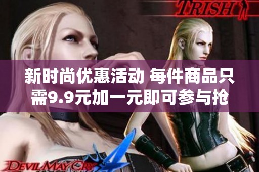 新时尚优惠活动 每件商品只需9.9元加一元即可参与抢购
