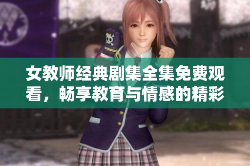 女教师经典剧集全集免费观看，畅享教育与情感的精彩故事