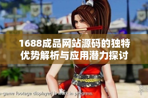 1688成品网站源码的独特优势解析与应用潜力探讨
