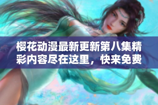 樱花动漫最新更新第八集精彩内容尽在这里，快来免费观看吧！