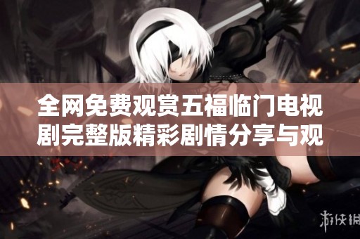 全网免费观赏五福临门电视剧完整版精彩剧情分享与观看指南