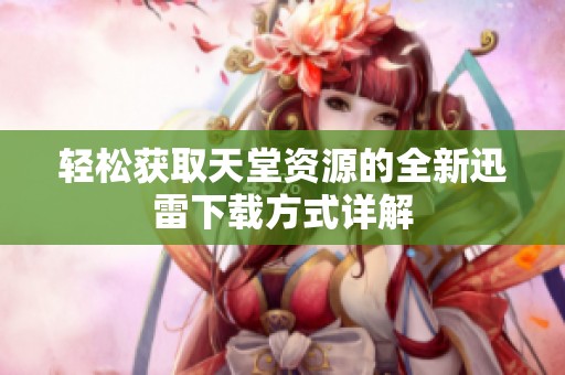 轻松获取天堂资源的全新迅雷下载方式详解