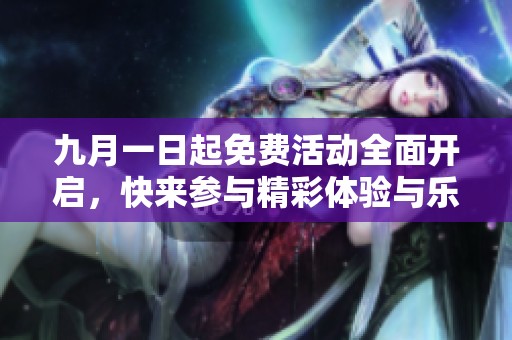 九月一日起免费活动全面开启，快来参与精彩体验与乐趣！