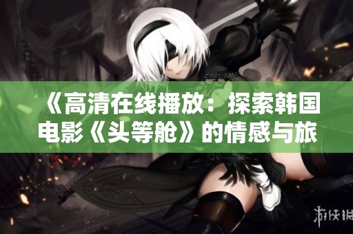 《高清在线播放：探索韩国电影《头等舱》的情感与旅程》