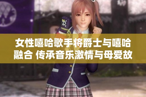 女性嘻哈歌手将爵士与嘻哈融合 传承音乐激情与母爱故事