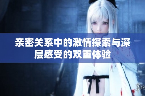 亲密关系中的激情探索与深层感受的双重体验