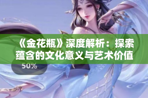 《金花瓶》深度解析：探索蕴含的文化意义与艺术价值