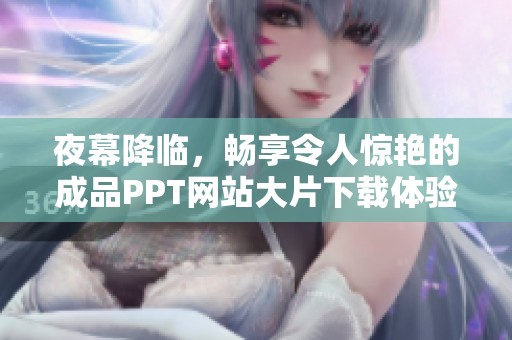 夜幕降临，畅享令人惊艳的成品PPT网站大片下载体验