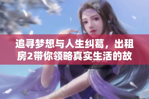 追寻梦想与人生纠葛，出租房2带你领略真实生活的故事