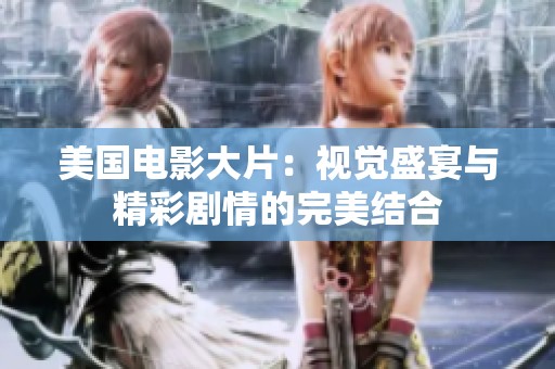 美国电影大片：视觉盛宴与精彩剧情的完美结合