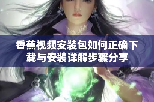 香蕉视频安装包如何正确下载与安装详解步骤分享