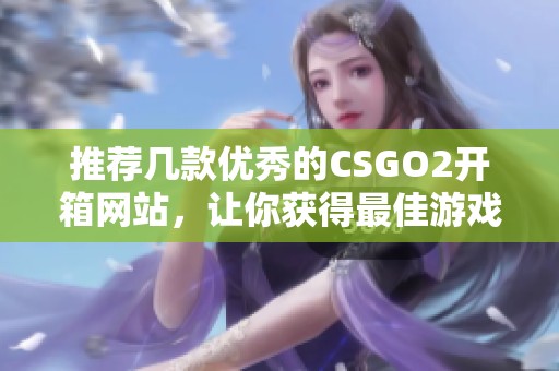 推荐几款优秀的CSGO2开箱网站，让你获得最佳游戏体验