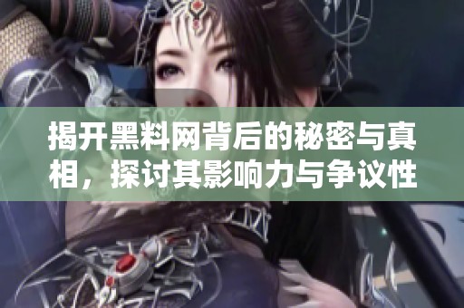 揭开黑料网背后的秘密与真相，探讨其影响力与争议性