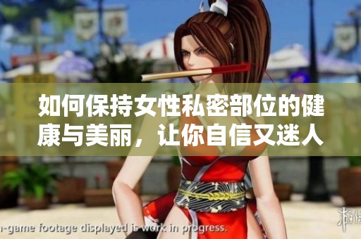 如何保持女性私密部位的健康与美丽，让你自信又迷人