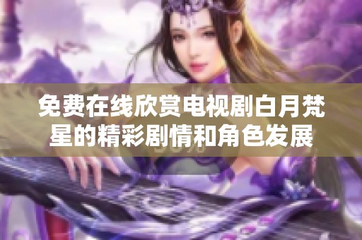 免费在线欣赏电视剧白月梵星的精彩剧情和角色发展