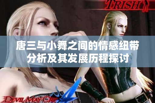 唐三与小舞之间的情感纽带分析及其发展历程探讨