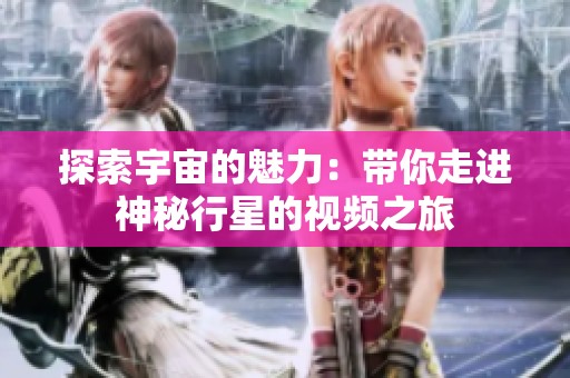 探索宇宙的魅力：带你走进神秘行星的视频之旅