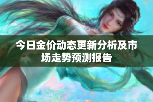 今日金价动态更新分析及市场走势预测报告