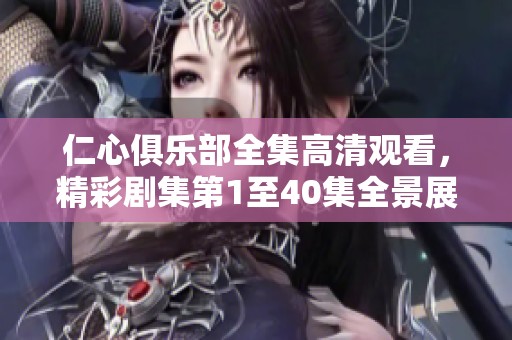 仁心俱乐部全集高清观看，精彩剧集第1至40集全景展现