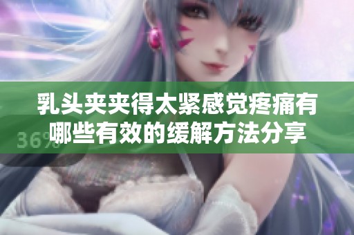 乳头夹夹得太紧感觉疼痛有哪些有效的缓解方法分享