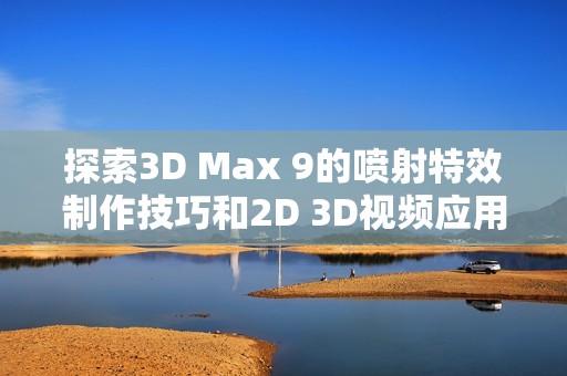 探索3D Max 9的喷射特效制作技巧和2D 3D视频应用实例
