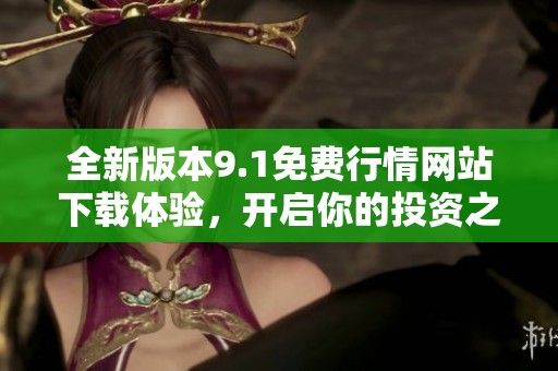 全新版本9.1免费行情网站下载体验，开启你的投资之旅！