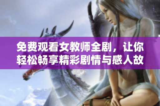 免费观看女教师全剧，让你轻松畅享精彩剧情与感人故事