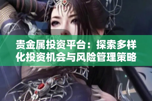 贵金属投资平台：探索多样化投资机会与风险管理策略