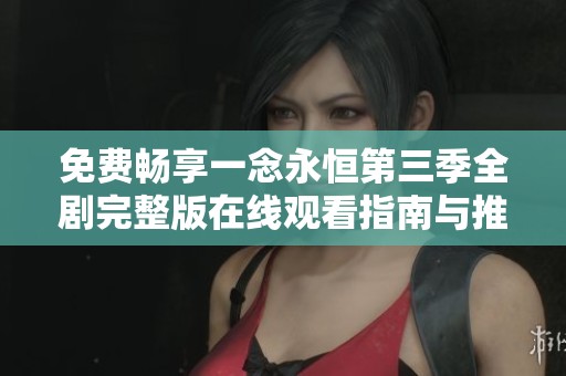免费畅享一念永恒第三季全剧完整版在线观看指南与推荐