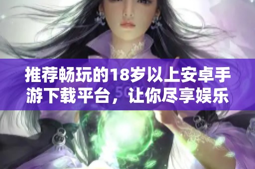 推荐畅玩的18岁以上安卓手游下载平台，让你尽享娱乐体验